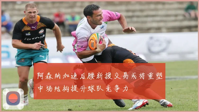 阿森纳加速后腰新援交易或将重塑中场结构提升球队竞争力