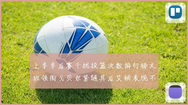 上季季后赛干扰投篮次数排行榜文班领衔戈贝尔紧随其后艾顿表现不俗