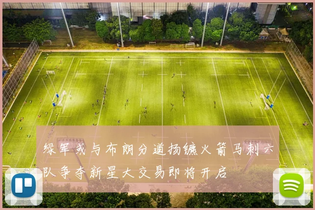 绿军或与布朗分道扬镳火箭马刺六队争夺新星大交易即将开启