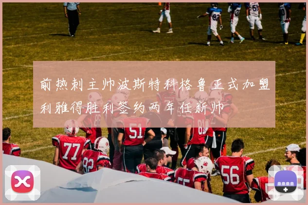 前热刺主帅波斯特科格鲁正式加盟利雅得胜利签约两年任新帅