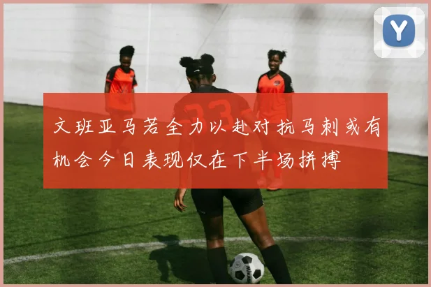 文班亚马若全力以赴对抗马刺或有机会今日表现仅在下半场拼搏
