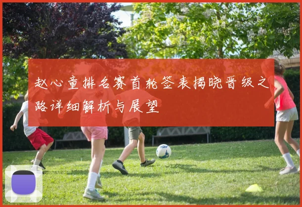 赵心童排名赛首轮签表揭晓晋级之路详细解析与展望