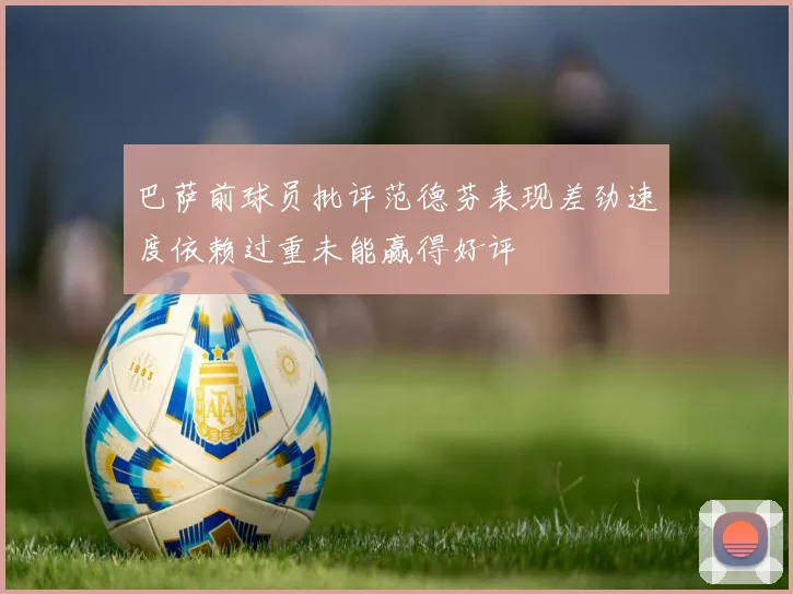 巴萨前球员批评范德芬表现差劲速度依赖过重未能赢得好评