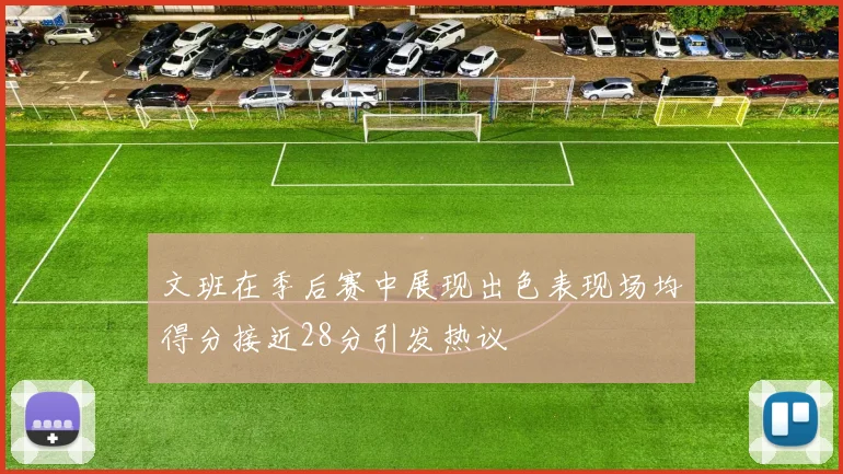 文班在季后赛中展现出色表现场均得分接近28分引发热议