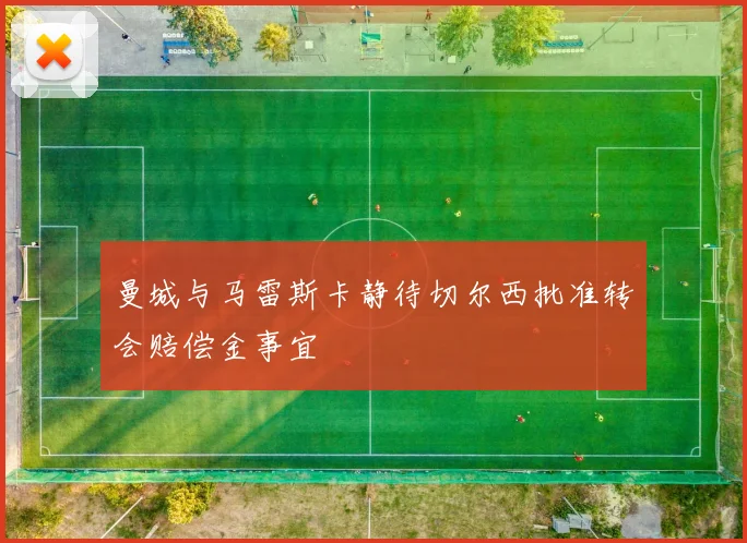 曼城与马雷斯卡静待切尔西批准转会赔偿金事宜